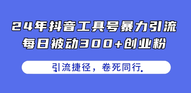 24年抖音工具号暴力引流，每日被动300+创业粉，创业粉捷径，卷死同行-七量思维