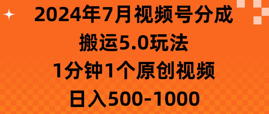 （11395期）2024年7月视频号分成搬运5.0玩法，1分钟1个原创视频，日入500-1000-七量思维