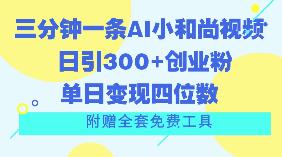 三分钟一条AI小和尚视频 ，日引300+创业粉。单日变现四位数 ，附赠全套免费工具-七量思维