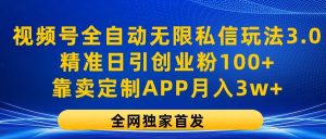 视频号全自动无限私信玩法3.0,精准日引创业粉100+,靠卖定制APP月入3w+-七量思维