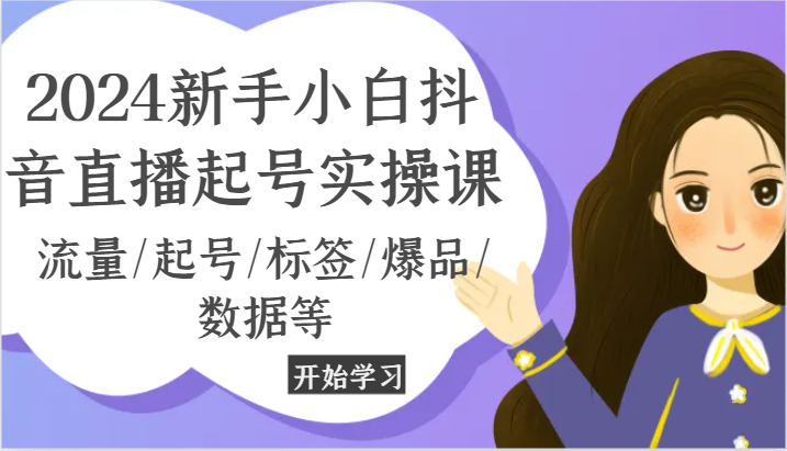 2024新手小白抖音直播起号实操课，流量/起号/标签/爆品/数据等-七量思维