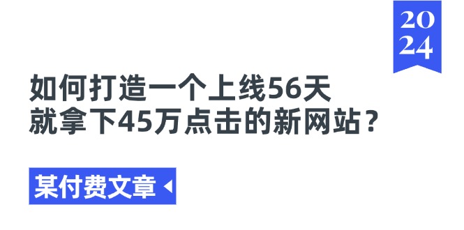 （11420期）某付费文章《如何打造一个上线56天就拿下45万点击的新网站？》-七量思维