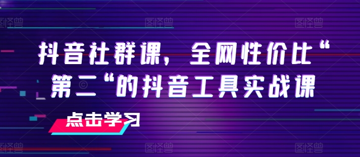 抖音社群课，全网性价比“第二“的抖音工具实战课-七量思维