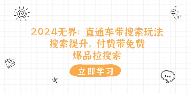 （11418期）2024无界：直通车 带搜索玩法，搜索提升，付费带免费，爆品拉搜索-七量思维