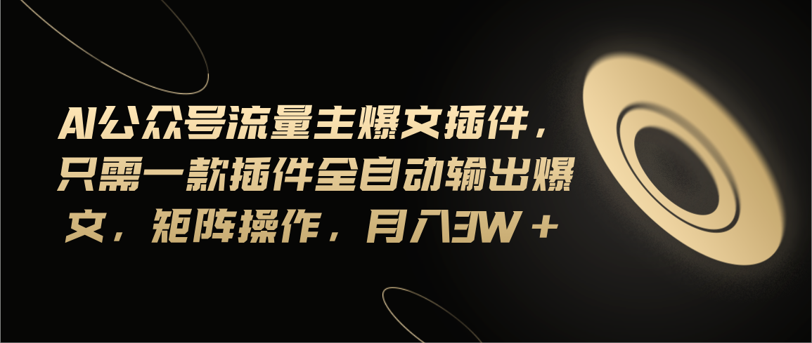 （11430期）Ai公众号流量主爆文插件，只需一款插件全自动输出爆文，矩阵操作，月入3w+-七量思维