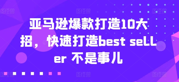 亚马逊爆款打造10大招，快速打造best seller 不是事儿-七量思维