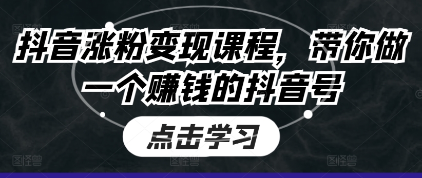 抖音涨粉变现课程，带你做一个赚钱的抖音号-七量思维