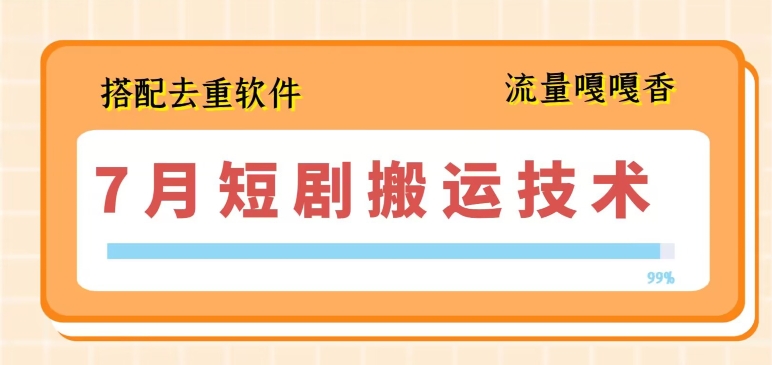 7月最新短剧搬运技术，搭配去重软件操作-七量思维