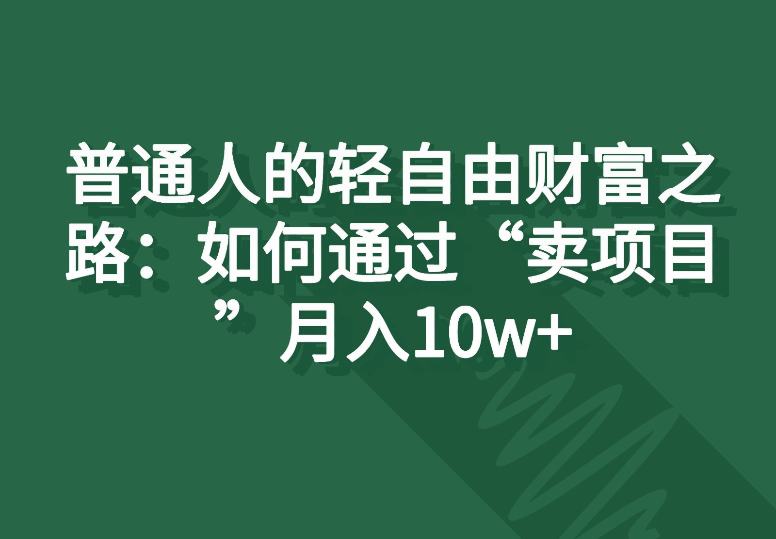 普通人的轻自由财富之路：如何通过“卖项目”月入10w+-七量思维