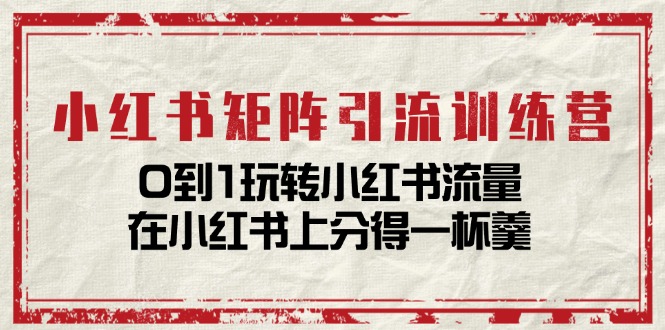 （11450期）小红书矩阵引流训练营：0到1玩转小红书流量，在小红书上分得一杯羹-14节课-七量思维