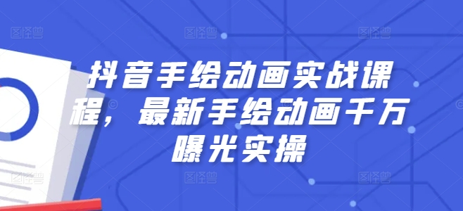 抖音手绘动画实战课程，最新手绘动画千万曝光实操-七量思维