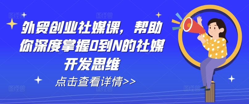 外贸创业社媒课，帮助你深度掌握0到N的社媒开发思维-七量思维