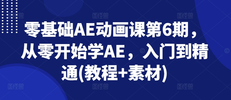 零基础AE动画课第6期，从零开始学AE，入门到精通(教程+素材)-七量思维