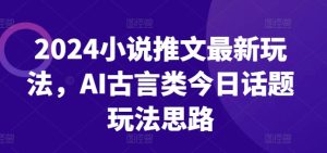 2024小说推文最新玩法,AI古言类今日话题玩法思路-七量思维