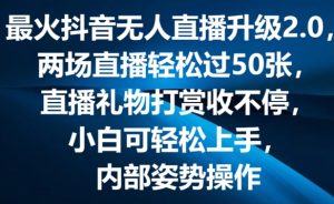 最火抖音无人直播升级2.0,弹幕游戏互动,两场直播轻松过50张,直播礼物打赏收不停-七量思维