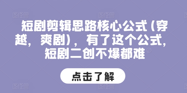 短剧剪辑思路核心公式(穿越，爽剧)，有了这个公式，短剧二创不爆都难-七量思维