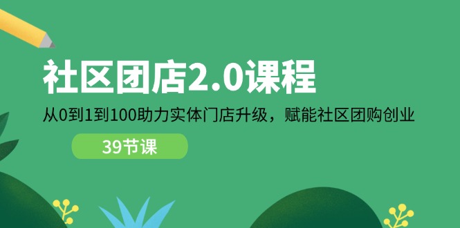 （11478期）社区-团店2.0课程，从0到1到100助力 实体门店升级，赋能 社区团购创业-七量思维