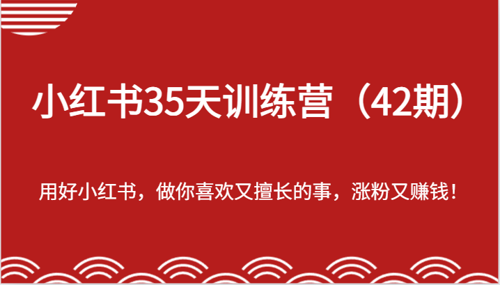 小红书35天训练营（42期）-用好小红书，做你喜欢又擅长的事，涨粉又赚钱！-七量思维