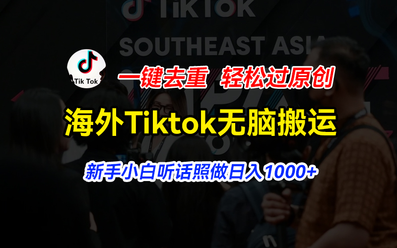 （11487期）海外Tiktok短视频无脑搬运，一键去重轻松过原创，新手小白听话照做日入…-七量思维