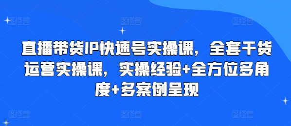 直播带货IP快速号实操课，全套干货运营实操课，实操经验+全方位多角度+多案例呈现-七量思维