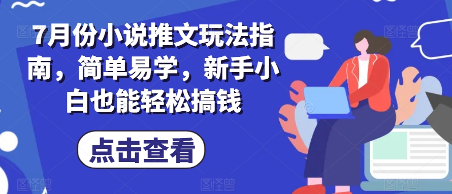 7月份小说推文玩法指南，简单易学，新手小白也能轻松搞钱-七量思维