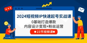 2024短视频IP快速起号实战课,0基础打造爆款内容设计变现+粉丝运营(23节)-七量思维