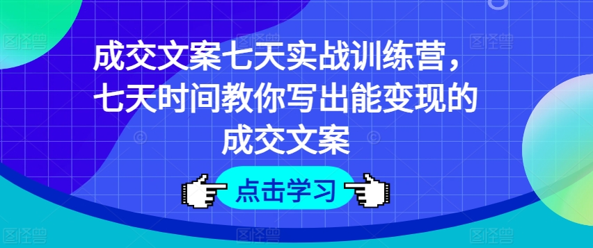 成交文案七天实战训练营，七天时间教你写出能变现的成交文案-七量思维