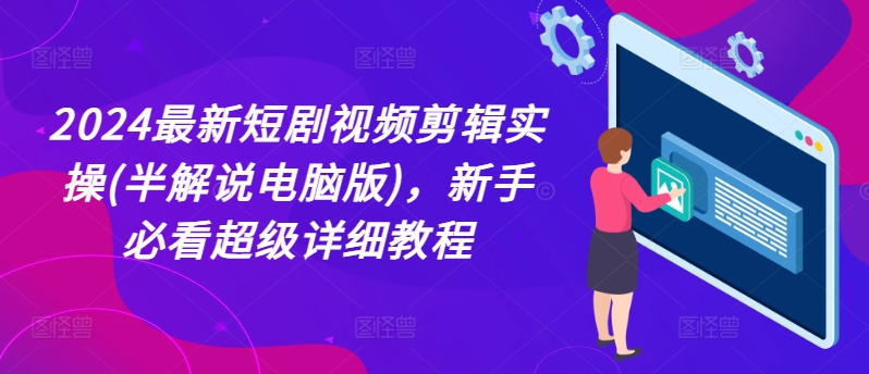 2024最新短剧视频剪辑实操(半解说电脑版)，新手必看超级详细教程-七量思维