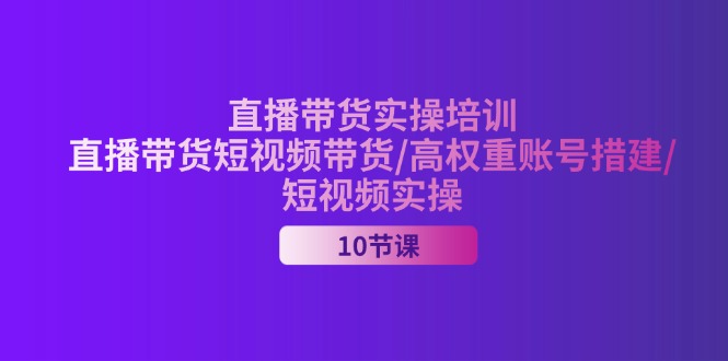 （11512期）2024直播带货实操培训，直播带货短视频带货/高权重账号措建/短视频实操-七量思维