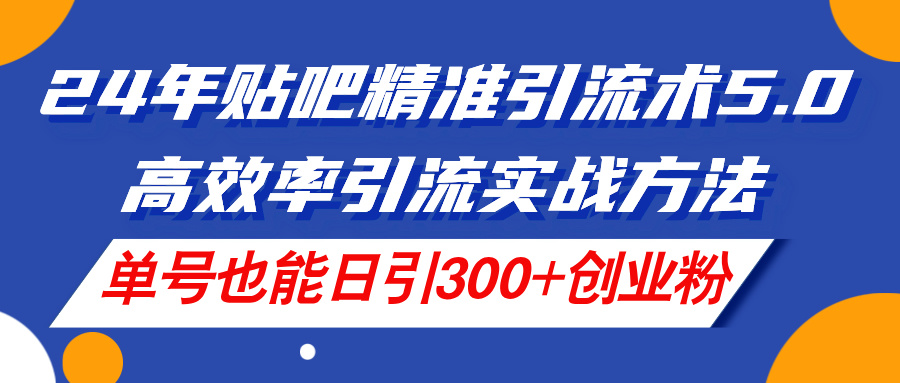 （11520期）24年贴吧精准引流术5.0，高效率引流实战方法，单号也能日引300+创业粉-七量思维