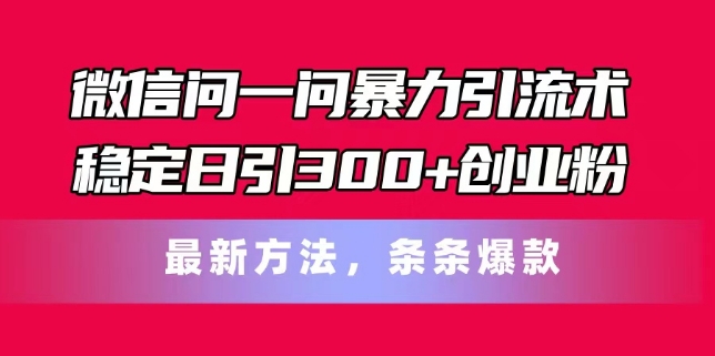 微信问一问暴力引流术，稳定日引300+创业粉，最新方法，条条爆款-七量思维