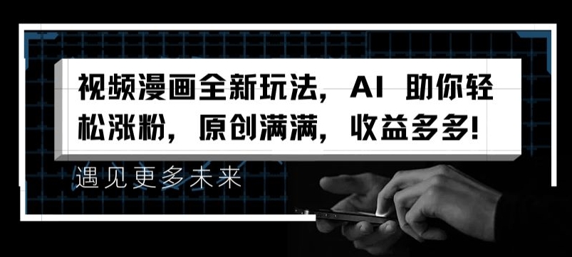 视频漫画全新玩法，AI 助你轻松涨粉，原创满满，收益多多-七量思维