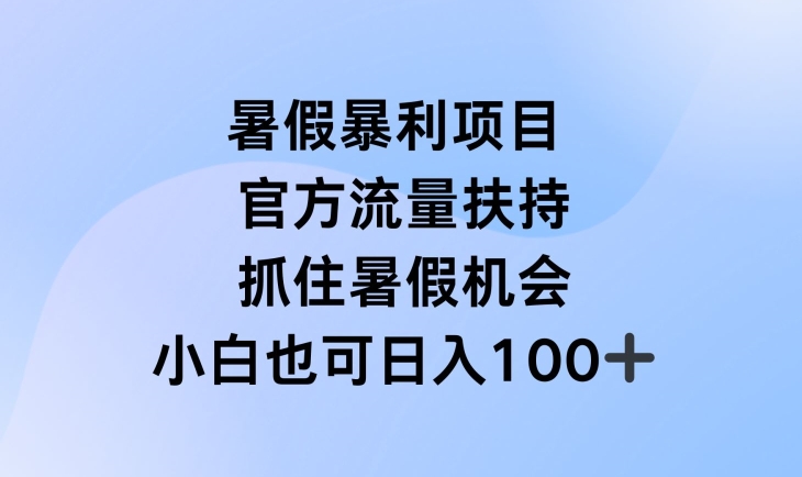 暑假暴利直播项目，官方流量扶持，把握暑假机会-七量思维