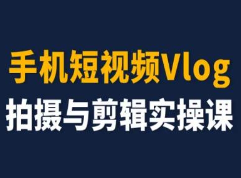 手机短视频Vlog拍摄与剪辑实操课，小白变大师-七量思维