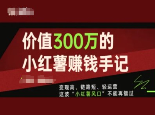 价值300万的小红书赚钱手记，变现高、链路短、轻运营，这波“小红薯风口”不能再错过-七量思维