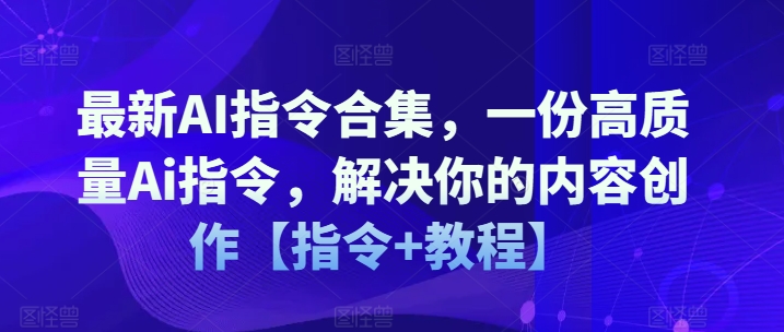 最新AI指令合集，一份高质量Ai指令，解决你的内容创作【指令+教程】-七量思维