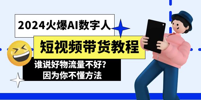 （11480期）2024火爆AI数字人短视频带货教程，谁说好物流量不好？因为你不懂方法-七量思维