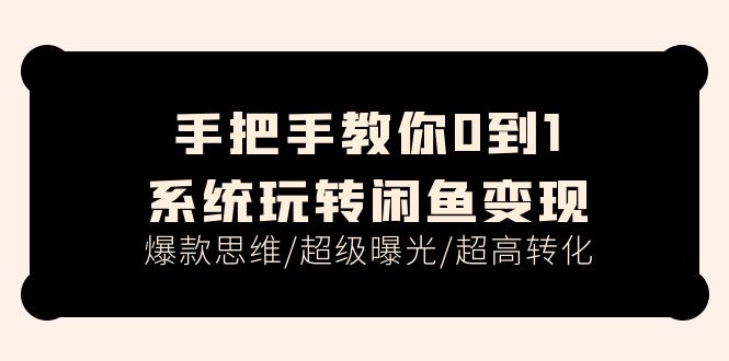 （11459期）手把手教你0到1系统玩转闲鱼变现，爆款思维/超级曝光/超高转化（15节课）-七量思维