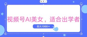(11448期)视频号AI美女,当天观察收益的增长,适合初学者,无脑操作,轻松实现日…-七量思维