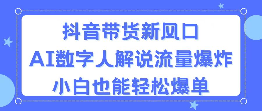 （11401期）抖音带货新风口，AI数字人解说，流量爆炸，小白也能轻松爆单-七量思维