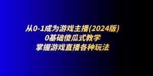 (11318期)从0-1成为游戏主播(2024版):0基础傻瓜式教学,掌握游戏直播各种玩法-七量思维