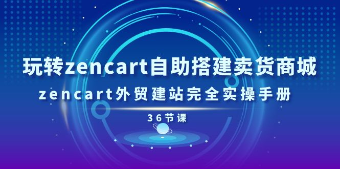 （11181期）玩转zencart自助搭建卖货商城，zencart外贸建站完全实操手册-36节课-七量思维