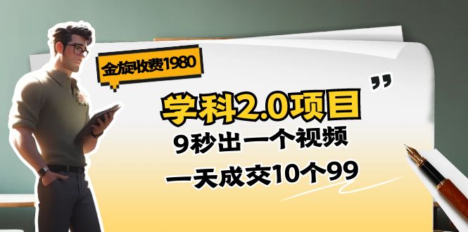 （11188期）金旋收费1980《学科2.0项目》9秒出一个视频，一天成交10个99-七量思维