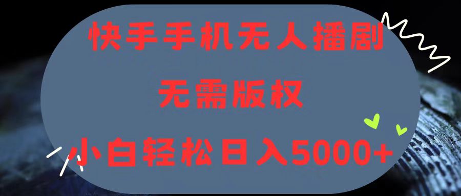 （11168期）快手手机无人播剧，无需硬改，轻松解决版权问题，小白轻松日入5000+-七量思维