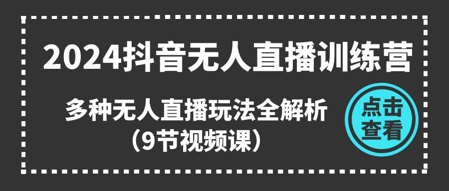 （11136期）2024抖音无人直播训练营，多种无人直播玩法全解析（9节视频课）-七量思维