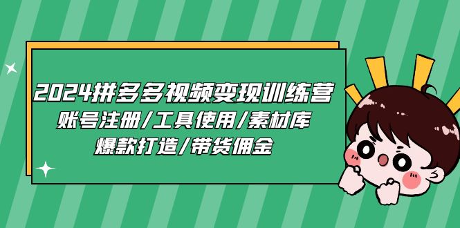 （11137期）2024拼多多视频变现训练营，账号注册/工具使用/素材库/爆款打造/带货佣金-七量思维