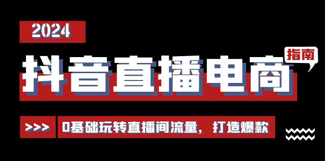 （11138期）抖音直播电商运营必修课，0基础玩转直播间流量，打造爆款（29节）-七量思维