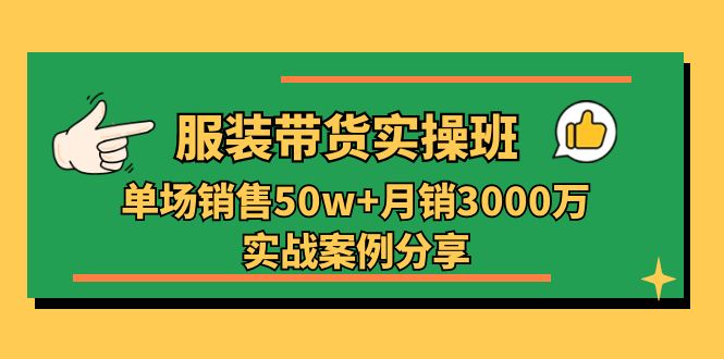 （11071期）服装带货实操培训班：单场销售50w+月销3000万实战案例分享（27节）-七量思维