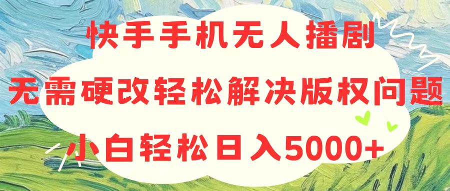 （10979期）快手手机无人播剧，无需硬改，轻松解决版权问题，小白轻松日入5000+-七量思维