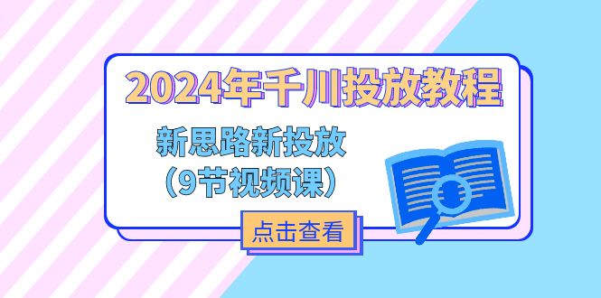 2024年千川投放教程，新思路+新投放（9节视频课）-七量思维